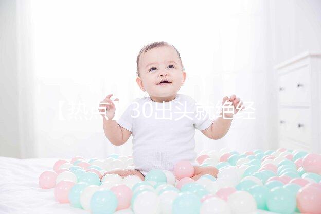 【熱點】30出頭就絕經了！還有生育的希望嗎？