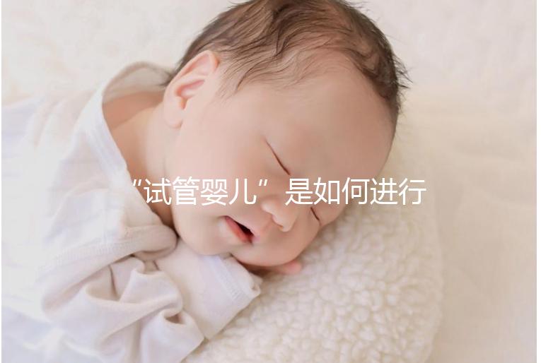 “試管嬰兒”是如何進(jìn)行的？