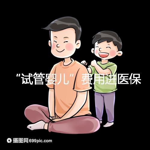 “試管嬰兒”費(fèi)用進(jìn)醫(yī)保，能省多少錢？