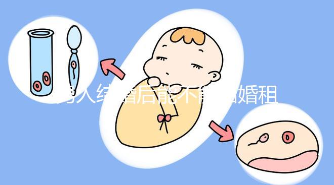 男人結(jié)婚后能不能結(jié)婚租的房子不數(shù)，有什么要注意弄清楚的呢？