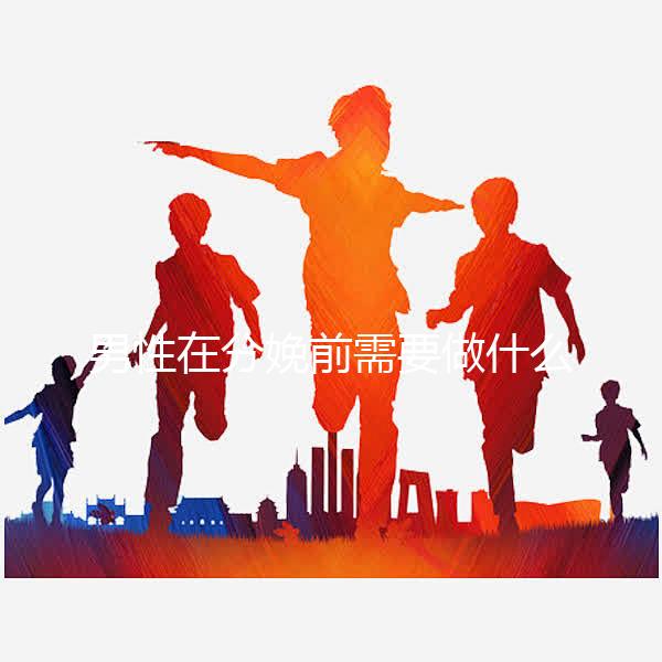 男性在分娩前需要做什么？