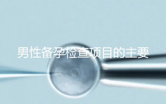 男性備孕檢查項目的主要內容是什么？