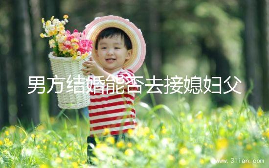 男方結(jié)婚能否去接媳婦父母分情況，姨哥接親省時(shí)又省力