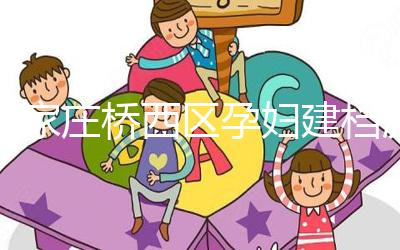 石家莊橋西區孕婦建檔流程、資料公布，誰說只能去婦幼才行