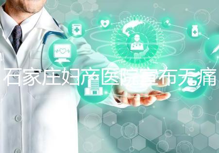 石家莊婦產(chǎn)醫(yī)院宣布無痛轉(zhuǎn)剖腹產(chǎn)費用，附2024價格表