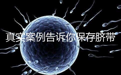 真實案例告訴你保存臍帶血的必要性，對胎兒和家人意義重大