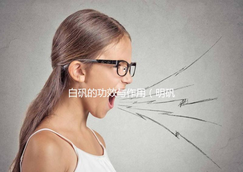 白礬的功效與作用(明礬和白礬的區別)