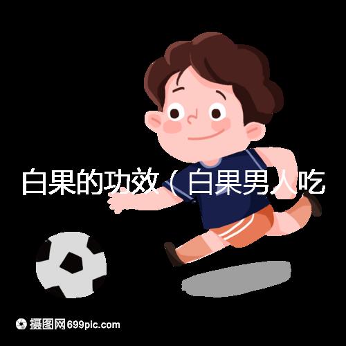 白果的功效(白果男人吃了能壯陽(yáng)嗎)
