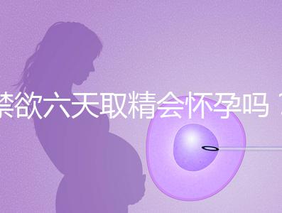 禁欲六天取精會懷孕嗎?生女孩正常看完就知道了