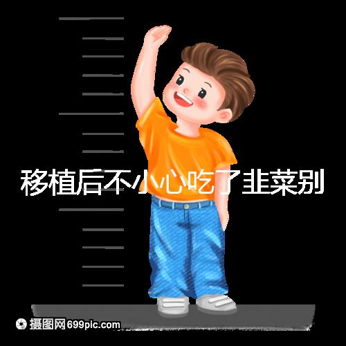 移植后不小心吃了韭菜別擔心！能不能吃要看個體情況