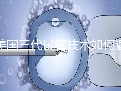 美國三代試管技術(shù)如何避免寶寶出生缺陷？