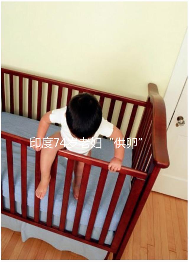 印度74歲老婦“供卵”生下試管雙胞胎，高齡產(chǎn)子的風(fēng)險(xiǎn)何在？