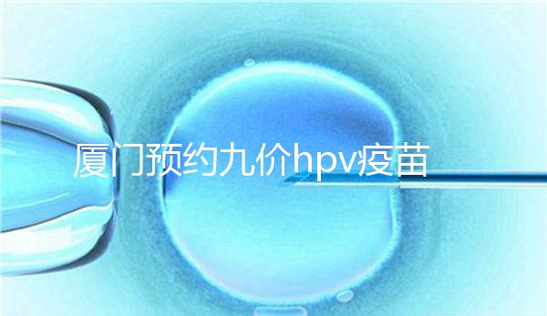 廈門預(yù)約九價hpv疫苗有心得，思明、海滄區(qū)接種點有名額