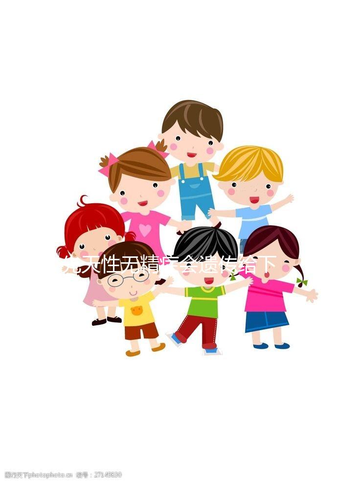 先天性無(wú)精癥會(huì)遺傳給下一代?過(guò)來(lái)人為你揭開真相