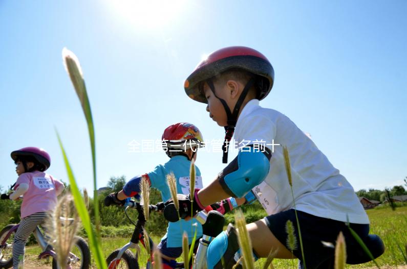 全國(guó)第三代試管排名前十名的醫(yī)院有哪些？2025十大試管醫(yī)院名單