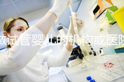 做試管嬰兒的機(jī)構(gòu)或醫(yī)院怎么選？