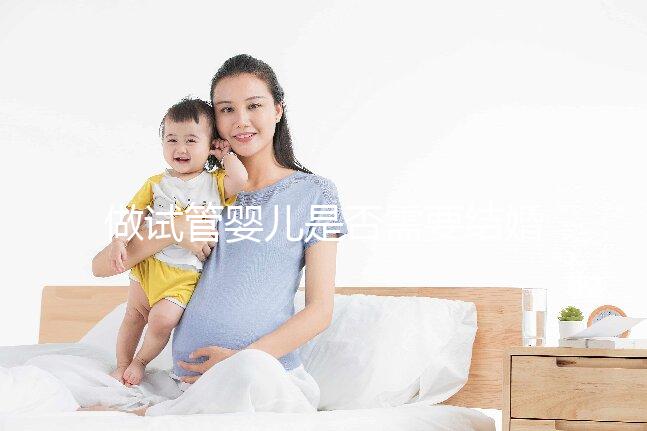 做試管嬰兒是否需要結婚證，做試管嬰兒需要雙方結婚證嗎？