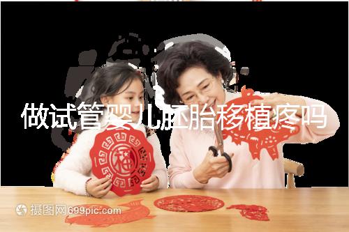 做試管嬰兒胚胎移植疼嗎（試管移植放入過程疼么）