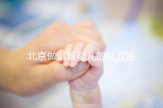 北京做試管嬰兒的私立醫(yī)院排名？北京十大私立試管醫(yī)院排名？