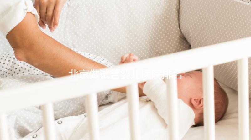 北京做試管嬰兒醫院排名榜，這5家試管醫院成功率高