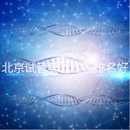 北京試管嬰兒醫(yī)院排名好，前5公立試管醫(yī)院正式公布
