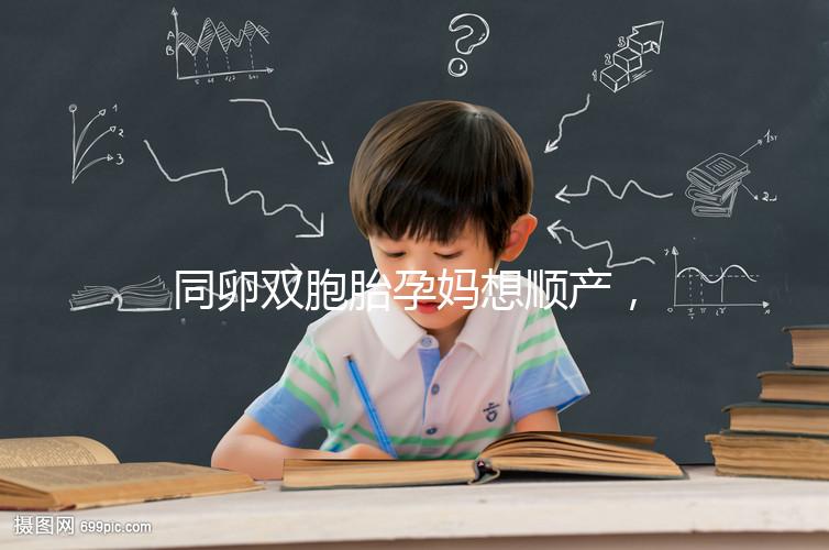 同卵雙胞胎孕媽想順產(chǎn),學(xué)會這3種方法可提升概率