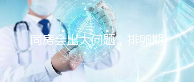 同房會(huì)出大問題，排卵期出血4大注意事項(xiàng)須知