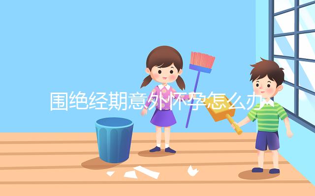 圍絕經(jīng)期意外懷孕怎么辦？別緊張，你可能需要這篇攻略！