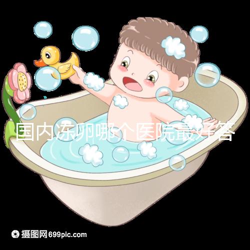 國內凍卵哪個醫院最好答案在這，附2024前十排名榜單