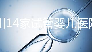 四川14家試管嬰兒醫(yī)院排名、成功率與費(fèi)用是否醫(yī)保報(bào)銷？