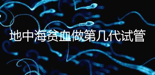 地中海貧血做第幾代試管嬰兒？要看看地貧的表現(xiàn)型