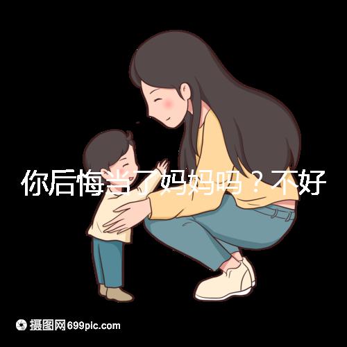 你后悔當(dāng)了媽媽嗎？不好說！網(wǎng)友：不當(dāng)媽媽你一定會后悔的！