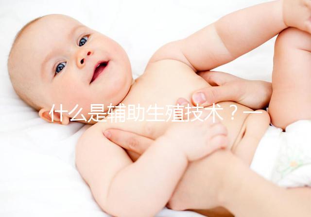 什么是輔助生殖技術(shù)？一分鐘讓你看懂人工授精和試管嬰兒