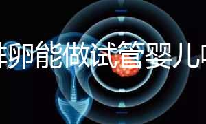 不排卵能做試管嬰兒嗎(不排卵能做試管嬰兒嗎女性)