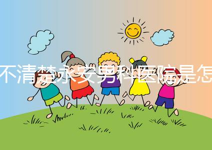 不清楚永安男科醫(yī)院是怎樣進(jìn)入的，過來的人告訴你哪一家最好？