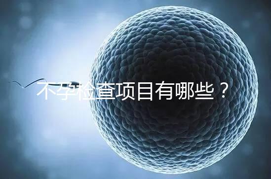 不孕檢查項(xiàng)目有哪些?