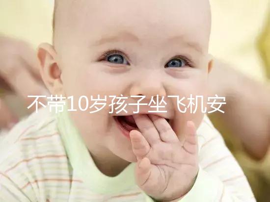 不帶10歲孩子坐飛機(jī)安全的地方，最好的其實(shí)是…
