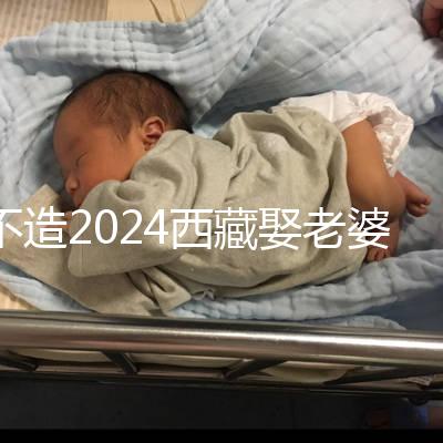 不造2024西藏娶老婆彩禮多少？日喀則、拉薩標準不同戳