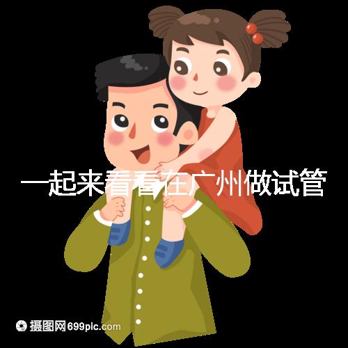 一起來看看在廣州做試管,哪家醫(yī)院比較好呢?