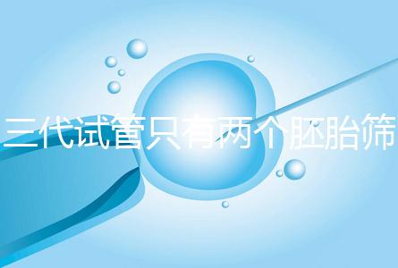 三代試管只有兩個胚胎篩查可以戳嗎?希望不要放棄