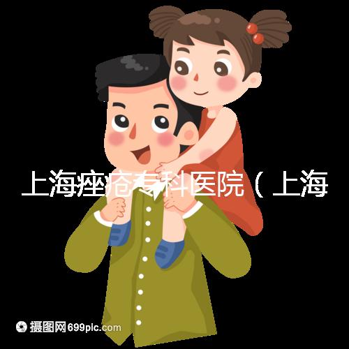 上海痤瘡?？漆t院（上海痤瘡?？漆t院哪家好）