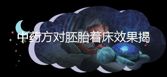 中藥方對胚胎著床效果揭秘，3大成功案例告訴你幫助真不小