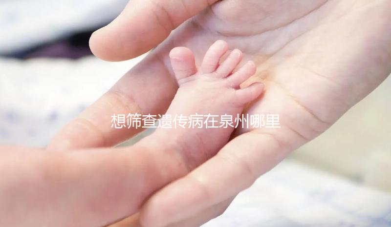 想篩查遺傳病在泉州哪里能做第三代試管嬰兒，要花多少錢？