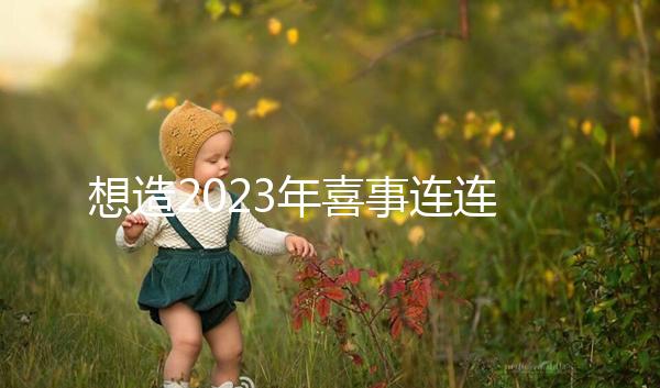 想造2023年喜事連連是哪幾個生肖看這，最吉利屬相竟是…