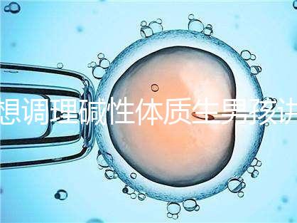 想調理堿性體質生男孩講方法，備孕前三個月吃什么很重要