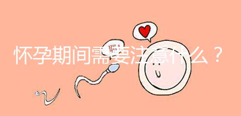 懷孕期間需要注意什么？