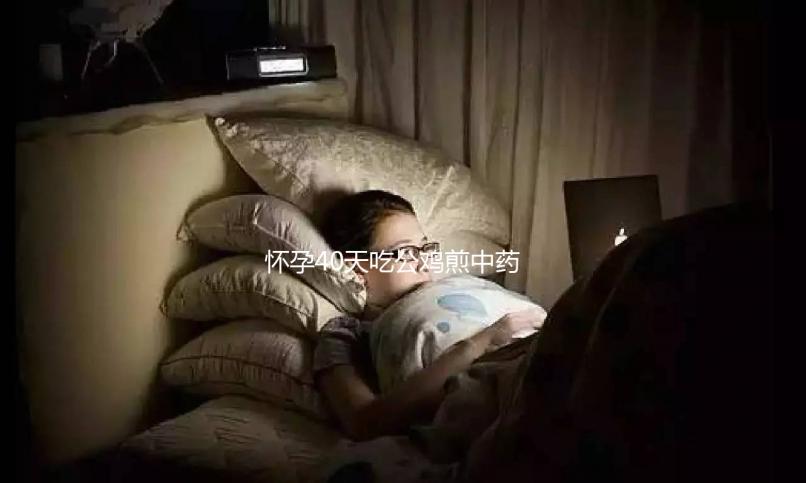 懷孕40天吃公雞煎中藥生男孩秘方來襲，具體怎么做一目了然