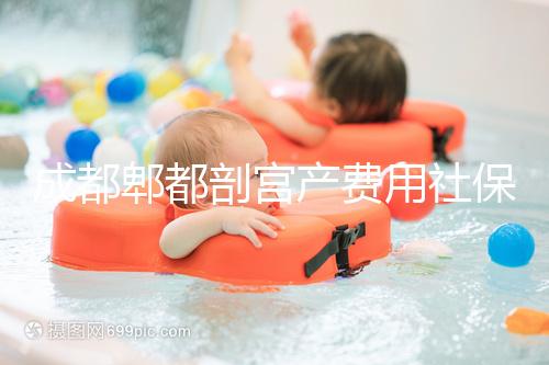 成都郫都剖宮產費用社保報得多！生育津貼是否比順產多分人