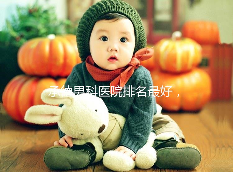 承德男科醫(yī)院排名最好,2024年哪個專業(yè)60s就知道了