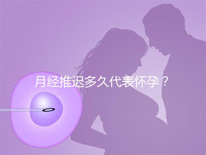 月經(jīng)推遲多久代表懷孕?